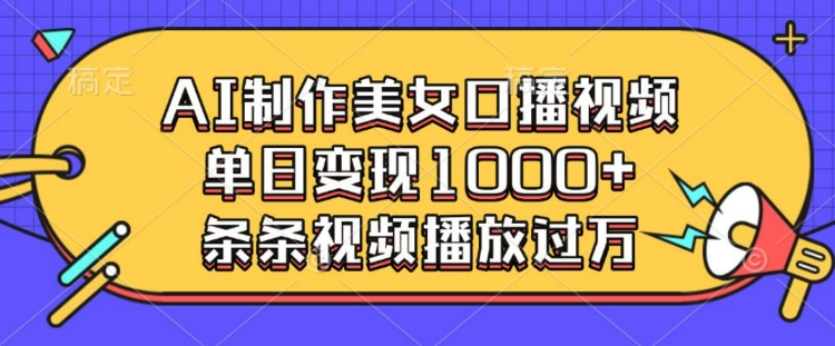 AI制作美女口播视频，单日变现多张，条条视频播放过万-网创先锋