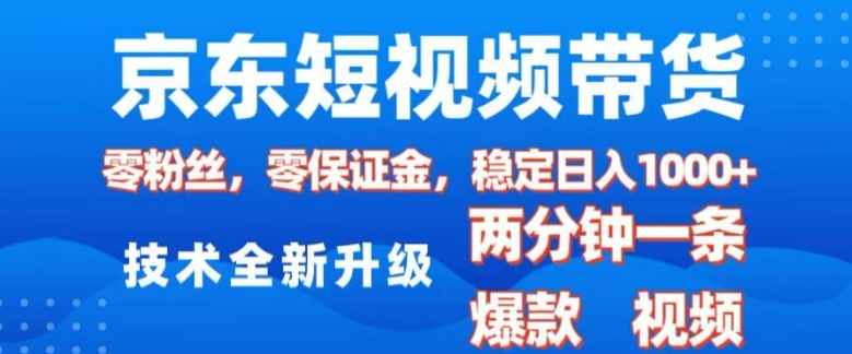 京东短视频带货，2025火爆项目，0粉丝，0保证金，操作简单，2分钟一条原创视频，日入1k【揭秘】-网创先锋