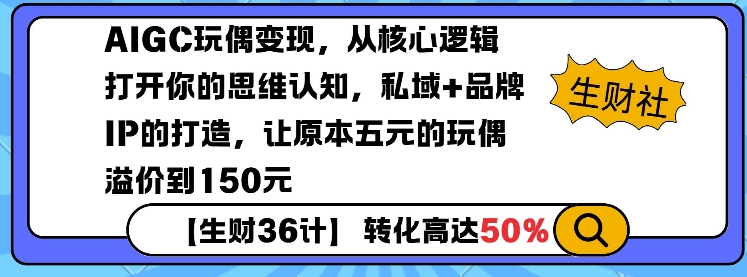 AIGC玩偶变现，从核心逻辑打开你的思维认知，私域+品牌IP的打造，让原本五元的玩偶溢价到150元-网创先锋