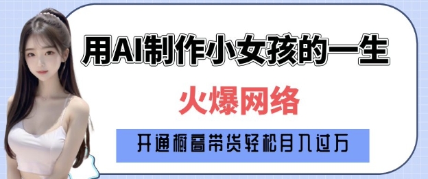 爆火AI小女孩从1岁到80岁制作教程拆解，纯原创制作，日入多张-网创先锋