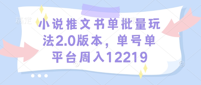 小说推文书单批量玩法2.0版本，单号单平台周入12219-网创先锋