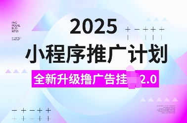 2025小程序推广计划，全新升级撸广告挂JI2.0玩法，日入多张，小白可做【揭秘】-网创先锋