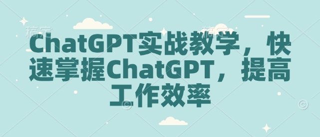 ChatGPT实战教学，快速掌握ChatGPT，提高工作效率-网创先锋