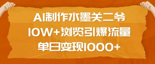 AI制作水墨关二爷，10W+浏览引爆流量，单日变现1k-网创先锋