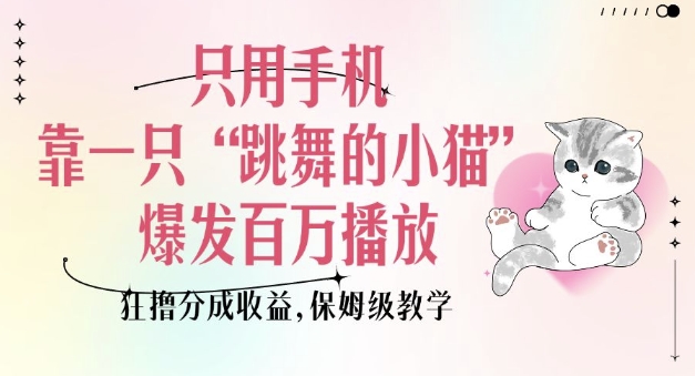 只用手机靠一只“跳舞的小猫”爆发百万播放，狂撸分成收益，保姆级教学-网创先锋