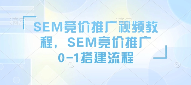 SEM竞价推广视频教程，SEM竞价推广0-1搭建流程-网创先锋
