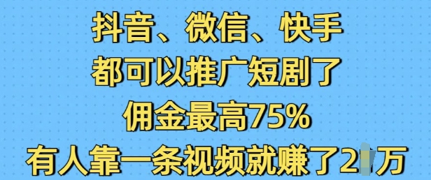抖音微信快手都可以推广短剧了，佣金最高75%，有人靠一条视频就挣了2W-网创先锋