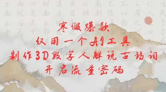 寒假爆款，仅用一个AI工具，制作3D数字人解说古诗词，开启流量密码-网创先锋