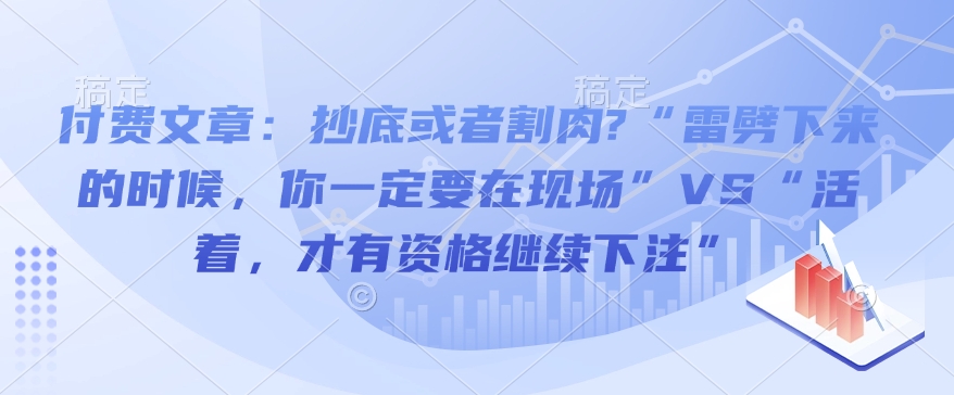 付费文章：抄底或者割肉?“雷劈下来的时候，你一定要在现场”VS“活着，才有资格继续下注”-网创先锋