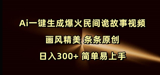 Ai一键生成爆火民间诡故事视频 画风精美 条条原创 日入300+ 简单易上手-网创先锋