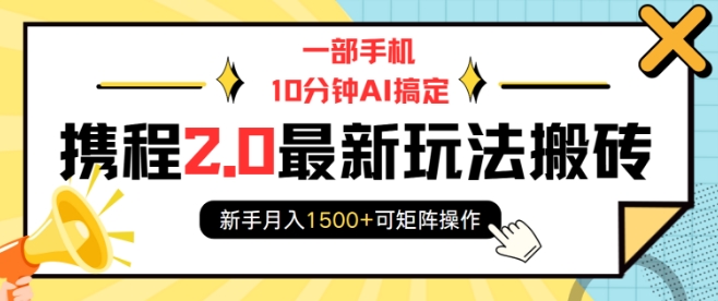 一部手机10分钟AI搞定，携程2.0最新玩法搬砖，新手月入1500+可矩阵操作-网创先锋