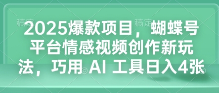 2025爆款项目，蝴蝶号平台情感视频创作新玩法，巧用 AI 工具日入4张-网创先锋
