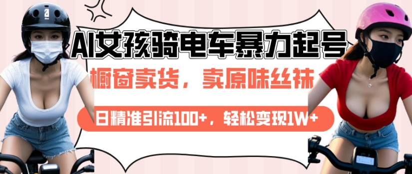 AI起号美女骑电车视频，日精准引流100+，轻松变现1W+-网创先锋