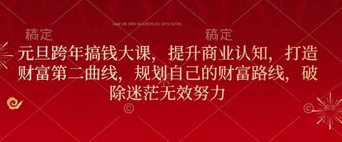 元旦跨年搞钱大课，提升商业认知，打造财富第二曲线，规划自己的财富路线，破除迷茫无效努力-网创先锋