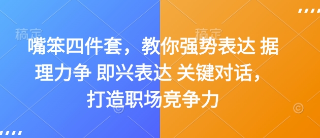 嘴笨四件套，教你强势表达 据理力争 即兴表达 关键对话，打造职场竞争力-网创先锋