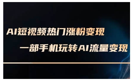 AI短视频热门涨粉变现课，AI数字人制作短视频超级变现实操课，一部手机玩转短视频变现-网创先锋