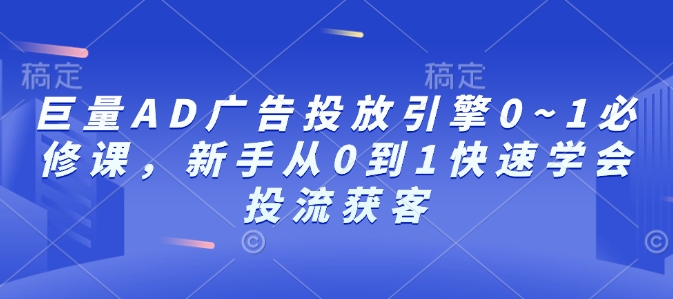 巨量AD广告投放引擎0~1必修课，新手从0到1快速学会投流获客-网创先锋