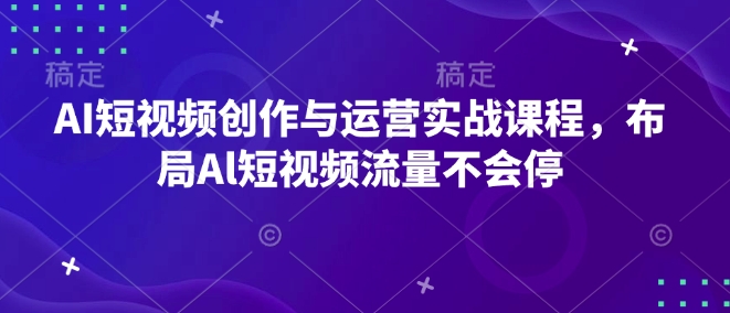 AI短视频创作与运营实战课程，布局Al短视频流量不会停-网创先锋