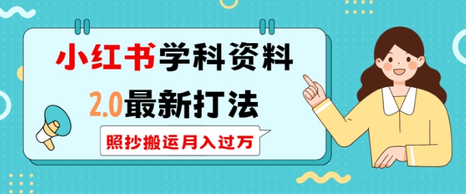 小红书学科资料2.0最新打法，照抄搬运月入过万，可长期操作-网创先锋