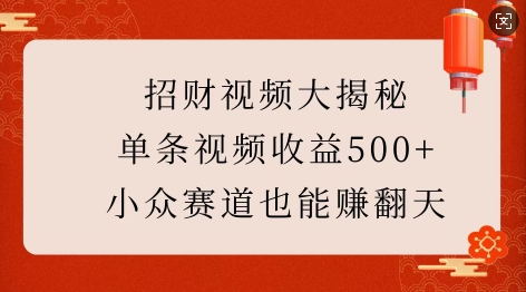 招财视频大揭秘：单条视频收益500+，小众赛道也能挣翻天!-网创先锋