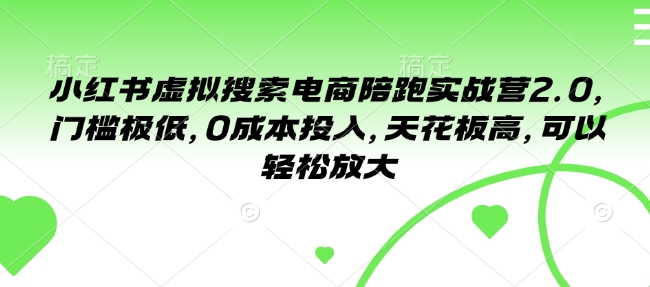 小红书虚拟搜索电商陪跑实战营2.0，门槛极低，0成本投入，天花板高，可以轻松放大-网创先锋