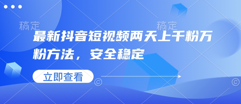 最新抖音短视频两天上千粉万粉方法，安全稳定-网创先锋