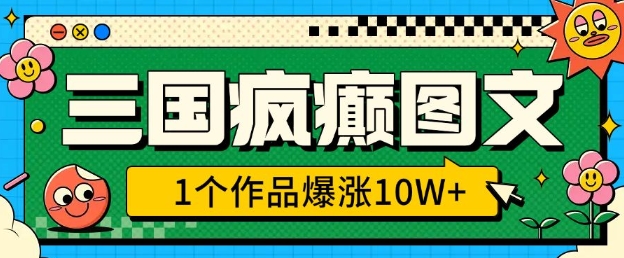 三国疯癫图文，1个作品爆涨10W+，3分钟教会你，趁着风口无脑冲(附详细教学)-网创先锋