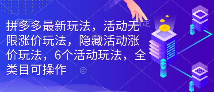 拼多多最新玩法，活动无限涨价玩法，隐藏活动涨价玩法，6个活动玩法，全类目可操作-网创先锋