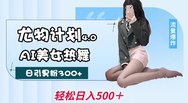 尤物计划4.0，AI美女热舞引爆流量，不限流不封号，轻松月入1W+-网创先锋