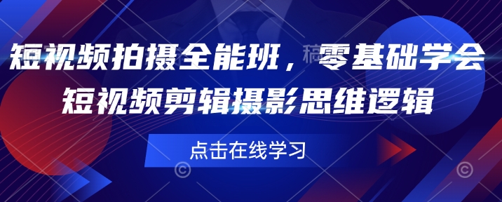 短视频拍摄全能班，零基础学会短视频剪辑摄影思维逻辑-网创先锋