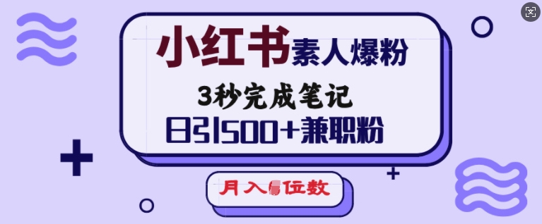 小红书素人爆粉，3秒完成笔记，日引500+兼职粉，月入5位数-网创先锋