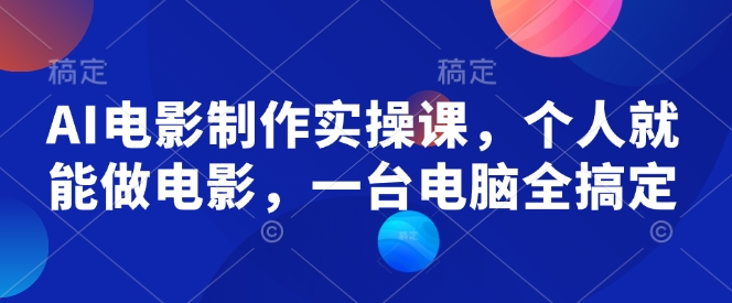 AI电影制作实操课，个人就能做电影，一台电脑全搞定-网创先锋