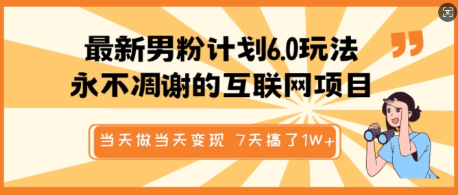 最新男粉计划6.0玩法，永不凋谢的互联网项目，当天做当天变现，视频包原创，7天搞了1个W-网创先锋