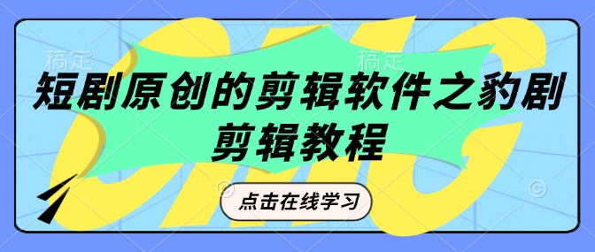 短剧原创的剪辑软件之豹剧剪辑过原创教程-网创先锋