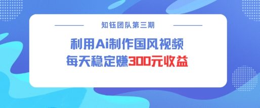 视频号ai国风视频创作者分成计划每天稳定300元收益-网创先锋