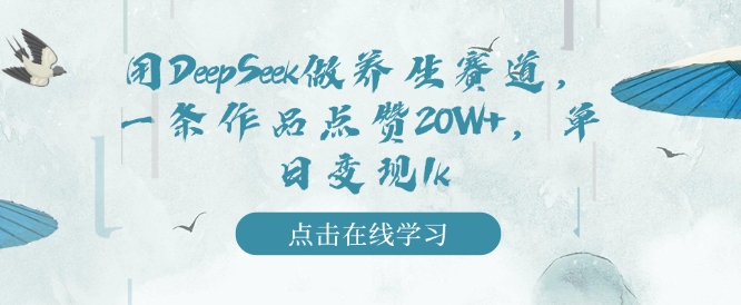 用DeepSeek做养生赛道，一条作品点赞20W+，单日变现1k-网创先锋