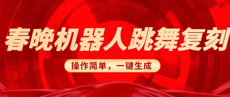 春晚机器人复刻，AI机器人搞怪赛道，操作简单适合，一键去重，无脑搬运实现日入3张(详细教程)-网创先锋