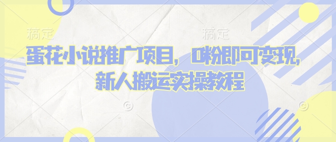 蛋花小说推文项目，0粉即可变现，新人搬运实操教程-网创先锋