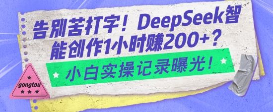 告别苦打字！DeepSeek智能创作1小时入2张？小白实操记录曝光-网创先锋