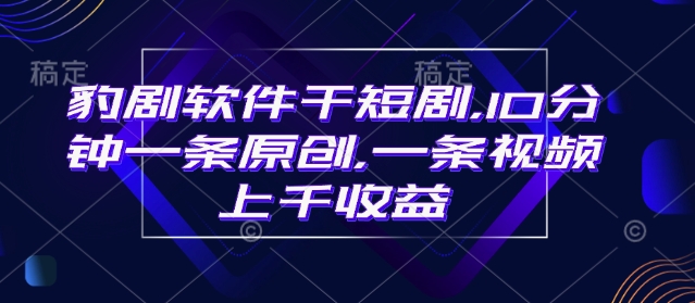 豹剧软件干短剧，10分钟一条原创，爆一条视频上千收益-网创先锋