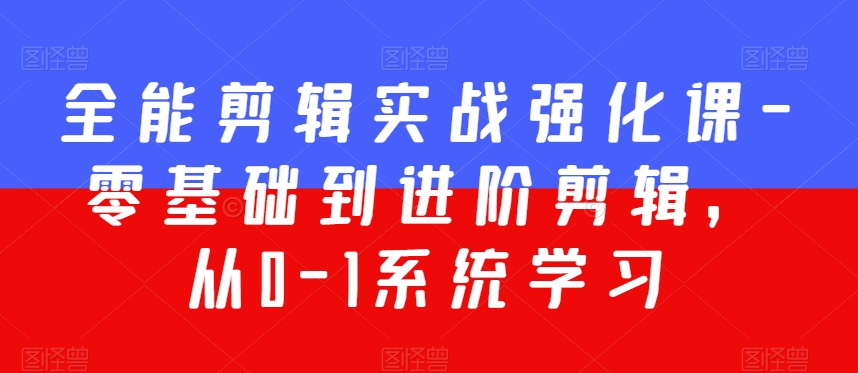 全能剪辑实战强化课-零基础到进阶剪辑，从0-1系统学习，200节课程加强版！-网创先锋
