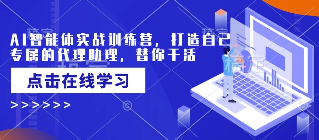 AI智能体实战训练营，打造自己专属的代理助理，替你干活-网创先锋