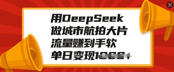 用DeepSeek做城市航拍大片，流量赚到手软，单日变现多张-网创先锋