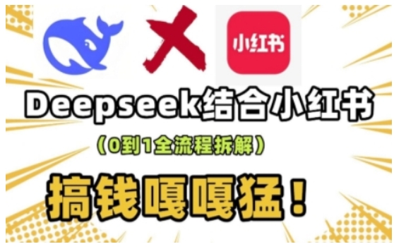 deepseek+小红书打造流量生产线实操课，0到1全流程拆解，搞钱嘎嘎猛-网创先锋