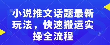 小说推文话题最新玩法，快速搬运实操全流程-网创先锋