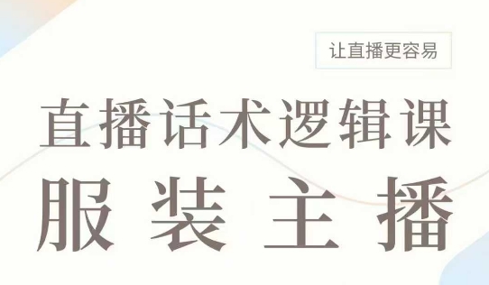 直播带货：服装主播话术逻辑课，服装主播话术大全，让直播更容易-网创先锋