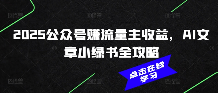 2025公众号赚流量主收益，AI文章小绿书全攻略-网创先锋