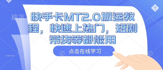 快手卡MT2.0搬运教程，快速上热门，短剧带货等都能用-网创先锋