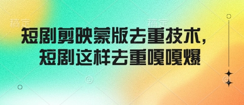 短剧剪映蒙版去重技术，短剧这样去重嘎嘎爆-网创先锋