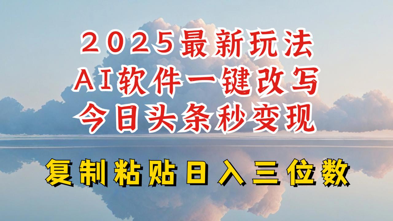 今日头条2025最新升级玩法，AI软件一键写文，轻松日入三位数纯利，小白也能轻松上手-网创先锋